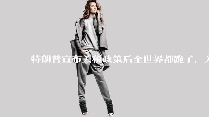 特朗普宣布关税政策后全世界都跪了，为什么中国不？