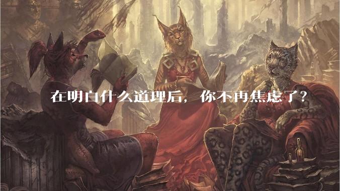 在明白什么道理后，你不再焦虑了？