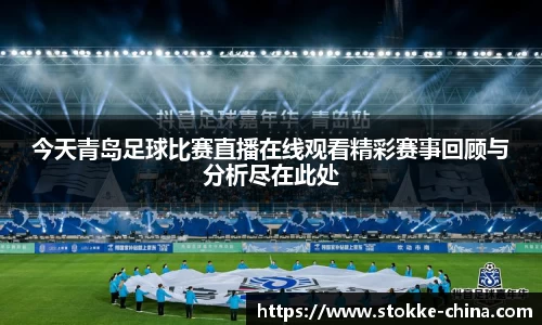 今天青岛足球比赛直播在线观看精彩赛事回顾与分析尽在此处