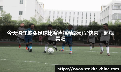 今天湛江坡头足球比赛直播精彩纷呈快来一起观看吧